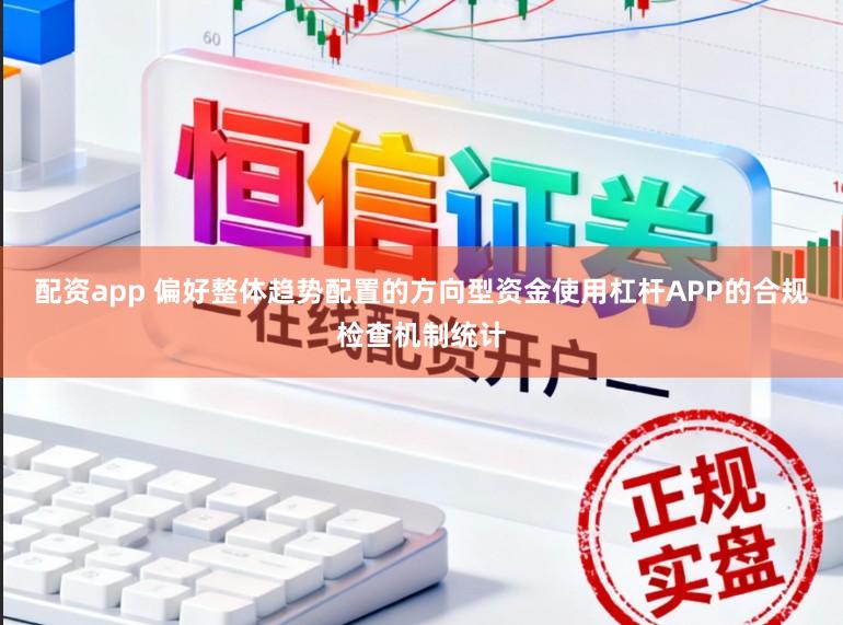 配资app 偏好整体趋势配置的方向型资金使用杠杆APP的合规检查机制统计