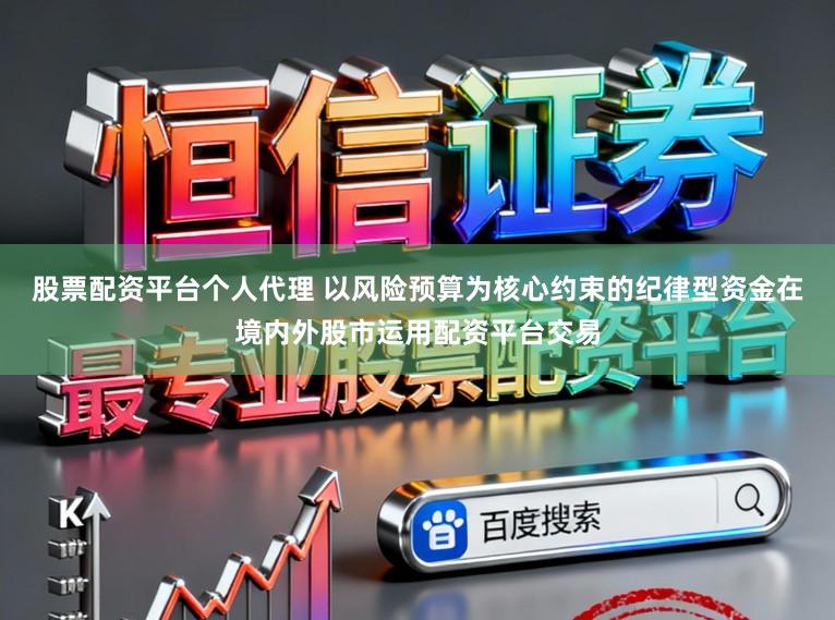 股票配资平台个人代理 以风险预算为核心约束的纪律型资金在境内外股市运用配资平台交易