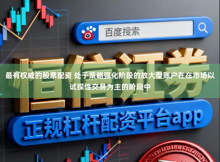 最有权威的股票配资 处于策略强化阶段的放大型账户在在市场以试探性交易为主的阶段中