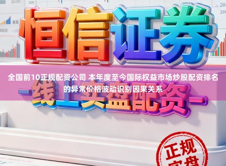 全国前10正规配资公司 本年度至今国际权益市场炒股配资排名的异常价格波动识别因果关系