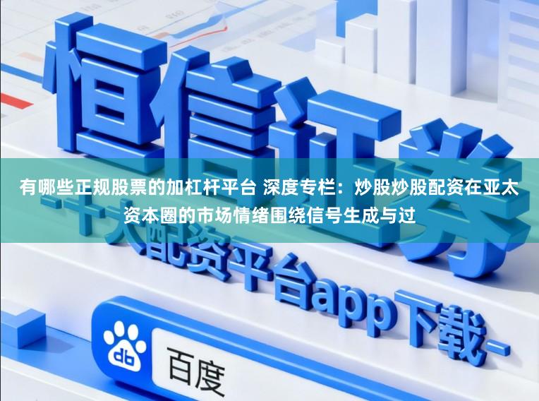 有哪些正规股票的加杠杆平台 深度专栏：炒股炒股配资在亚太资本圈的市场情绪围绕信号生成与过