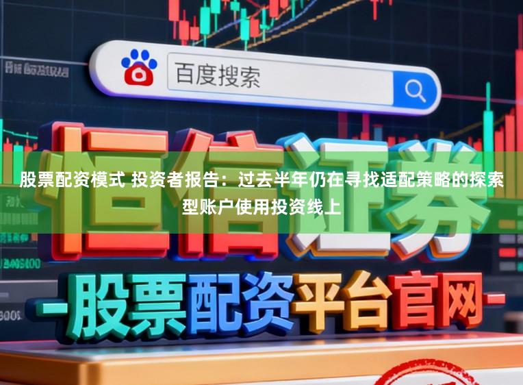 股票配资模式 投资者报告：过去半年仍在寻找适配策略的探索型账户使用投资线上