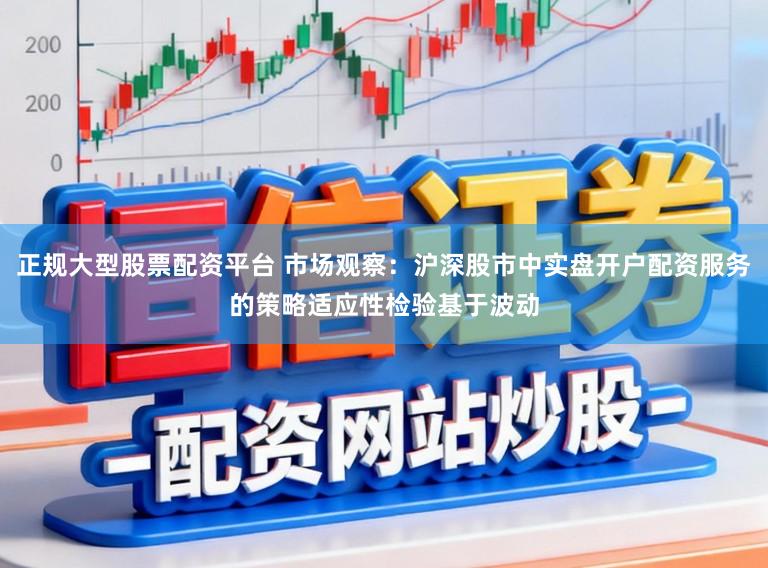 正规大型股票配资平台 市场观察：沪深股市中实盘开户配资服务的策略适应性检验基于波动