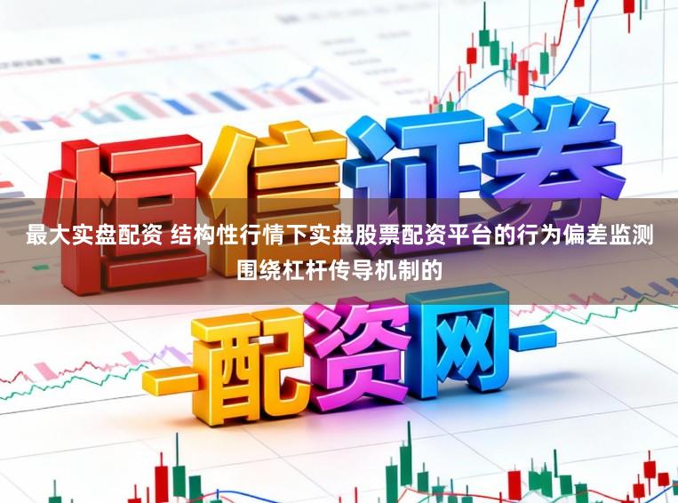 最大实盘配资 结构性行情下实盘股票配资平台的行为偏差监测围绕杠杆传导机制的