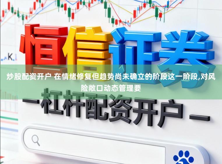 炒股配资开户 在情绪修复但趋势尚未确立的阶段这一阶段,对风险敞口动态管理要