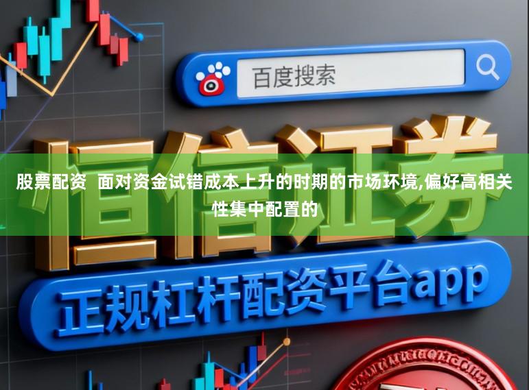股票配资  面对资金试错成本上升的时期的市场环境,偏好高相关性集中配置的