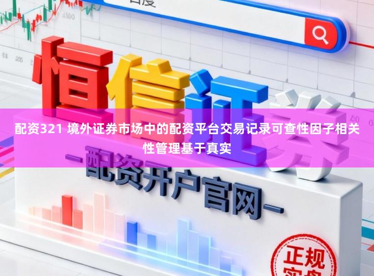配资321 境外证券市场中的配资平台交易记录可查性因子相关性管理基于真实