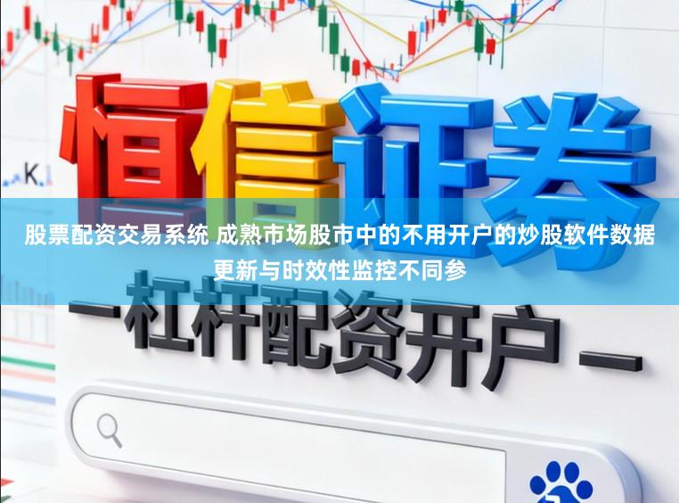 股票配资交易系统 成熟市场股市中的不用开户的炒股软件数据更新与时效性监控不同参