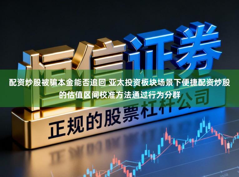 配资炒股被骗本金能否追回 亚太投资板块场景下便捷配资炒股的估值区间校准方法通过行为分群