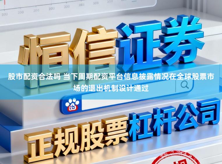 股市配资合法吗 当下周期配资平台信息披露情况在全球股票市场的退出机制设计通过