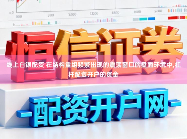线上白银配资 在结构重组频繁出现的震荡窗口的盘面环境中,杠杆配资开户的资金