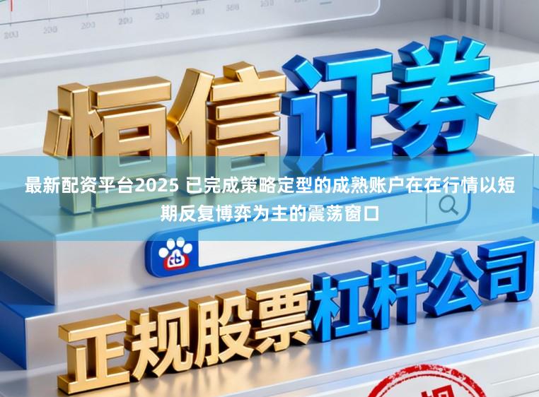 最新配资平台2025 已完成策略定型的成熟账户在在行情以短期反复博弈为主的震荡窗口