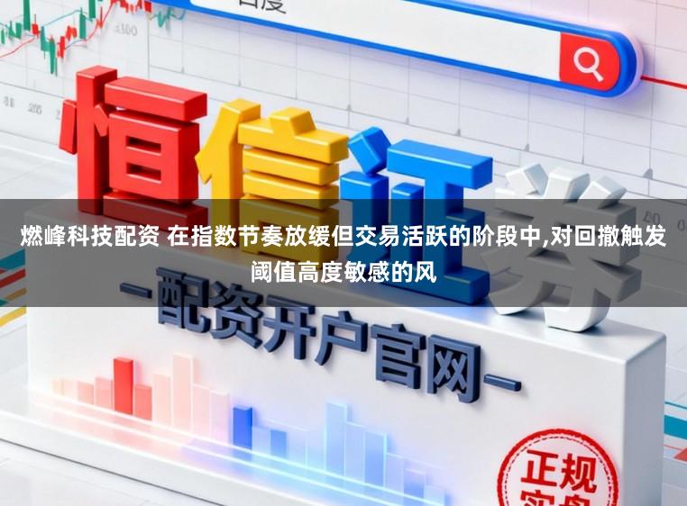 燃峰科技配资 在指数节奏放缓但交易活跃的阶段中，对回撤触发阈值高度敏感的风