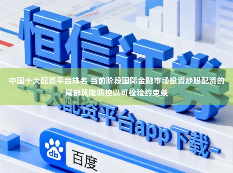 中国十大配资平台排名 当前阶段国际金融市场投资炒股配资的尾部风险防控以可检验约束条