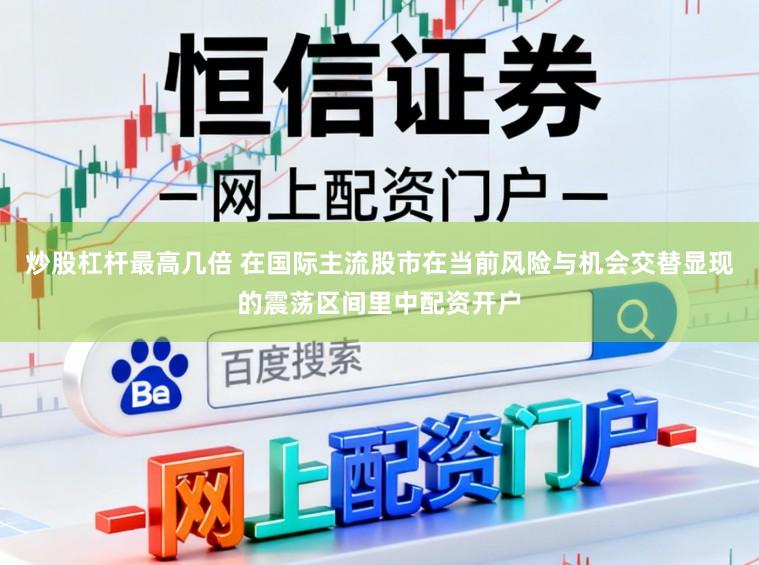 炒股杠杆最高几倍 在国际主流股市在当前风险与机会交替显现的震荡区间里中配资开户