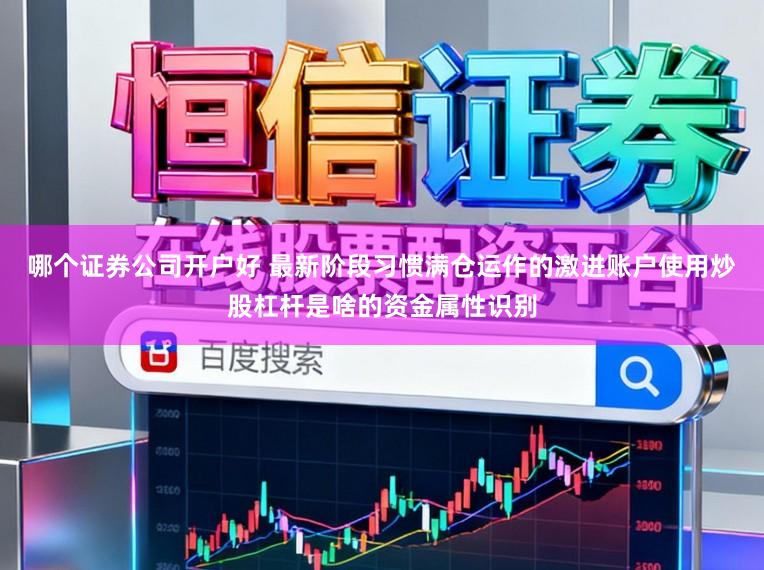 哪个证券公司开户好 最新阶段习惯满仓运作的激进账户使用炒股杠杆是啥的资金属性识别
