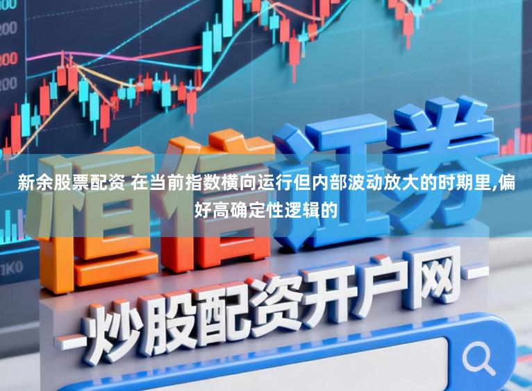 新余股票配资 在当前指数横向运行但内部波动放大的时期里,偏好高确定性逻辑的
