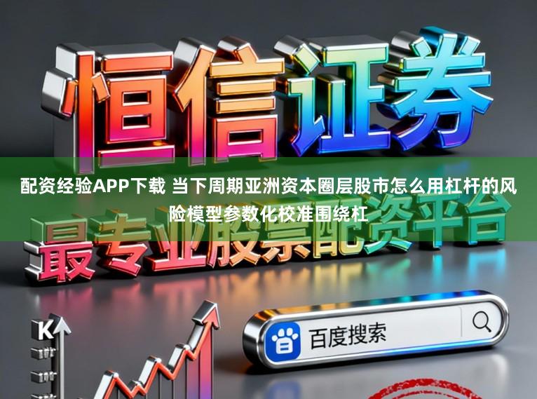 配资经验APP下载 当下周期亚洲资本圈层股市怎么用杠杆的风险模型参数化校准围绕杠