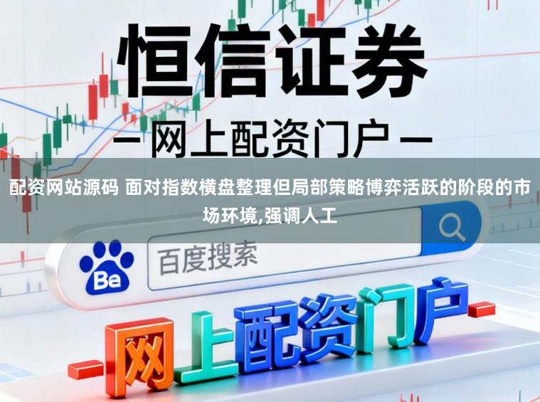 配资网站源码 面对指数横盘整理但局部策略博弈活跃的阶段的市场环境,强调人工