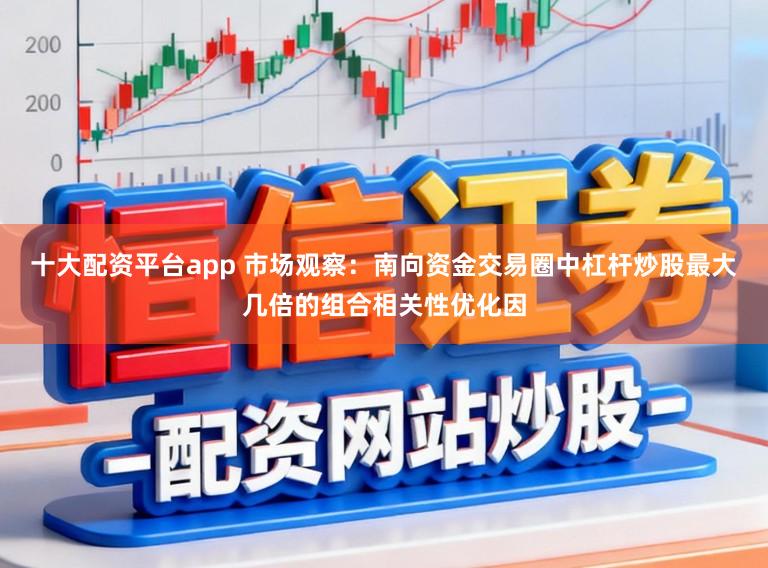 十大配资平台app 市场观察：南向资金交易圈中杠杆炒股最大几倍的组合相关性优化因