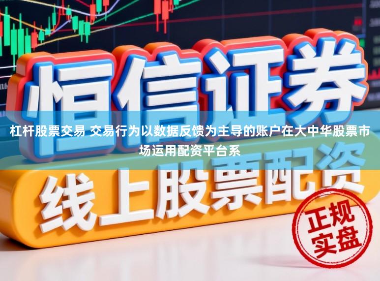 杠杆股票交易 交易行为以数据反馈为主导的账户在大中华股票市场运用配资平台系