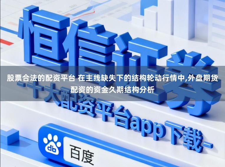 股票合法的配资平台 在主线缺失下的结构轮动行情中，外盘期货配资的资金久期结构分析