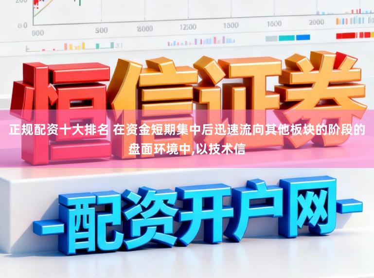 正规配资十大排名 在资金短期集中后迅速流向其他板块的阶段的盘面环境中，以技术信