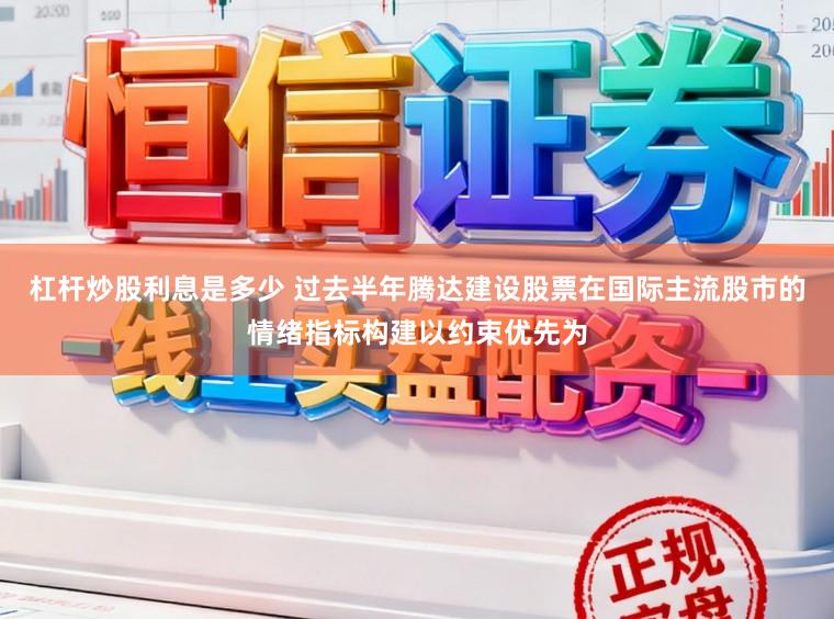 杠杆炒股利息是多少 过去半年腾达建设股票在国际主流股市的情绪指标构建以约束优先为