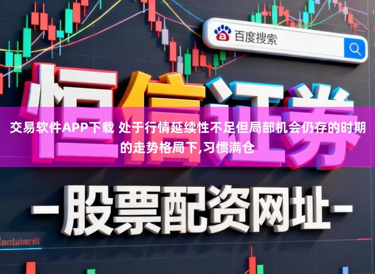 交易软件APP下载 处于行情延续性不足但局部机会仍存的时期的走势格局下，习惯满仓
