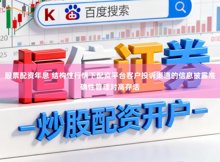 股票配资年息 结构性行情下配资平台客户投诉渠道的信息披露准确性管理对高存活