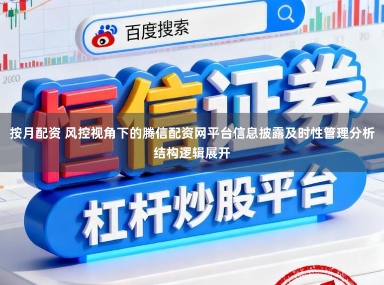 按月配资 风控视角下的腾信配资网平台信息披露及时性管理分析结构逻辑展开