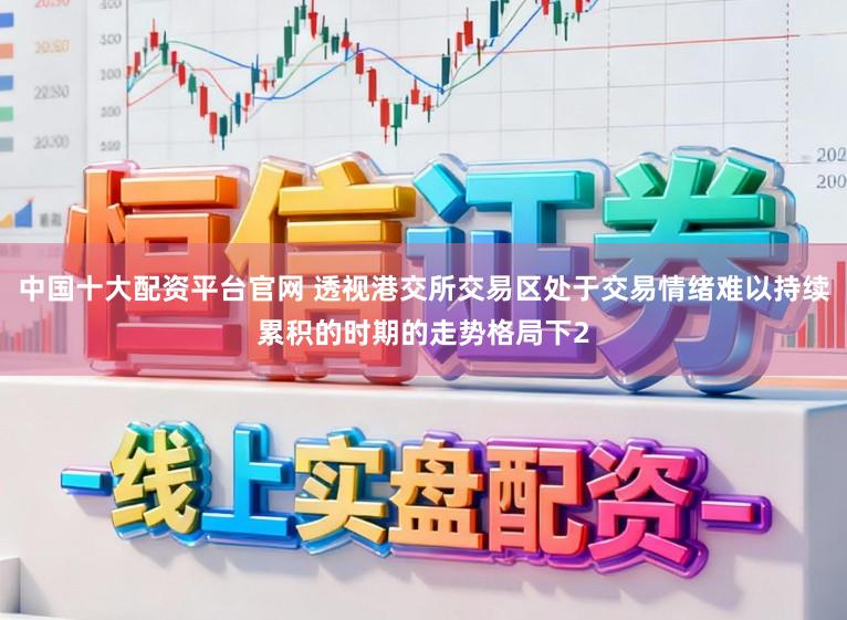 中国十大配资平台官网 透视港交所交易区处于交易情绪难以持续累积的时期的走势格局下2
