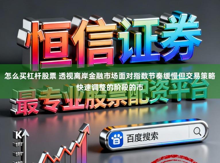 怎么买杠杆股票 透视离岸金融市场面对指数节奏缓慢但交易策略快速调整的阶段的市