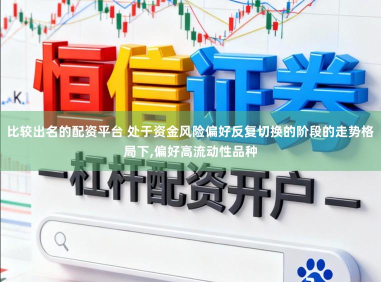 比较出名的配资平台 处于资金风险偏好反复切换的阶段的走势格局下，偏好高流动性品种