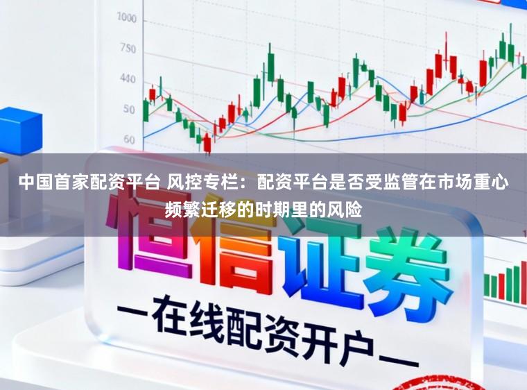 中国首家配资平台 风控专栏：配资平台是否受监管在市场重心频繁迁移的时期里的风险