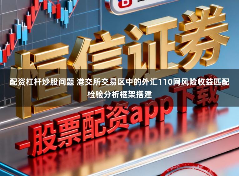 配资杠杆炒股问题 港交所交易区中的外汇110网风险收益匹配检验分析框架搭建
