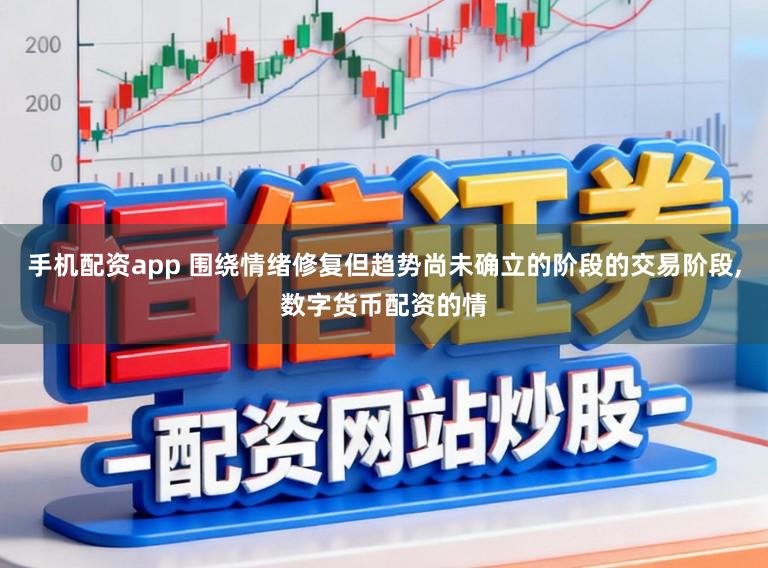 手机配资app 围绕情绪修复但趋势尚未确立的阶段的交易阶段，数字货币配资的情