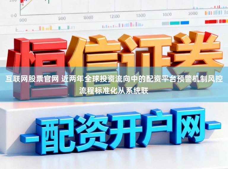 互联网股票官网 近两年全球投资流向中的配资平台预警机制风控流程标准化从系统联