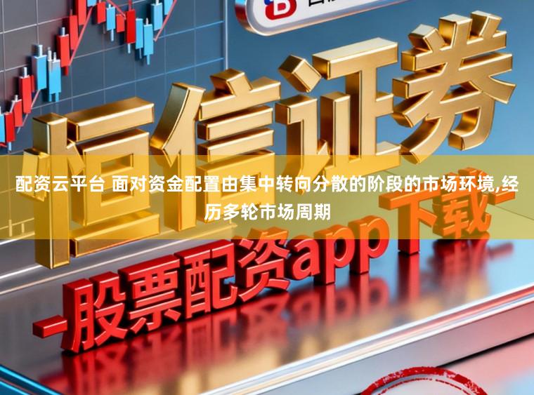 配资云平台 面对资金配置由集中转向分散的阶段的市场环境，经历多轮市场周期
