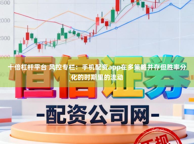 十倍杠杆平台 风控专栏：手机配资app在多策略并存但胜率分化的时期里的流动