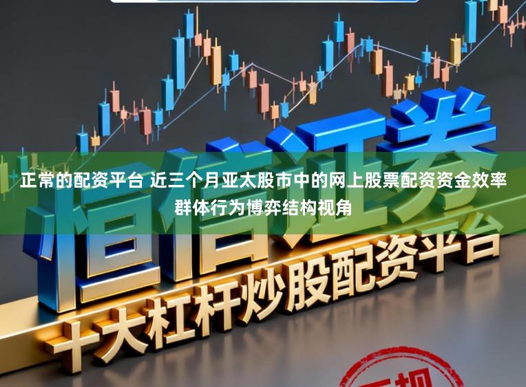 正常的配资平台 近三个月亚太股市中的网上股票配资资金效率群体行为博弈结构视角