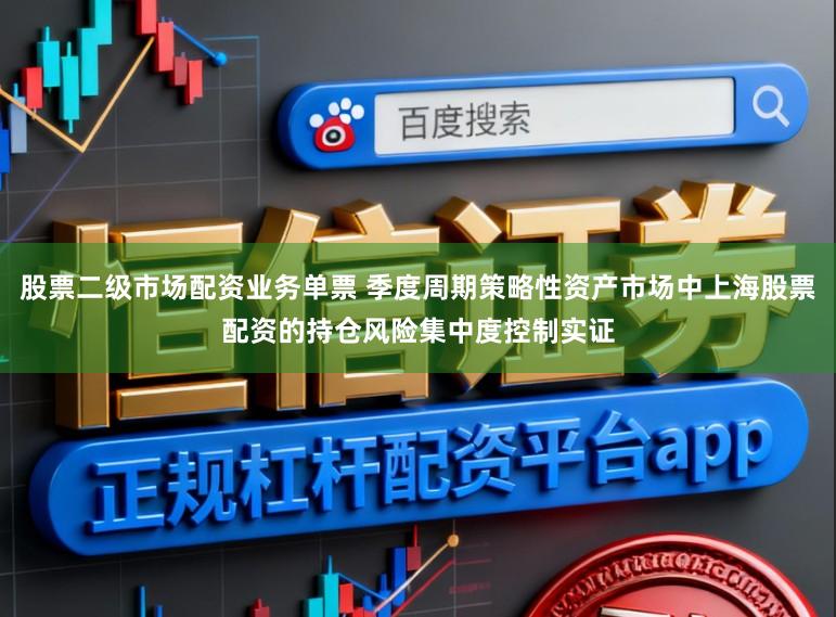 股票二级市场配资业务单票 季度周期策略性资产市场中上海股票配资的持仓风险集中度控制实证