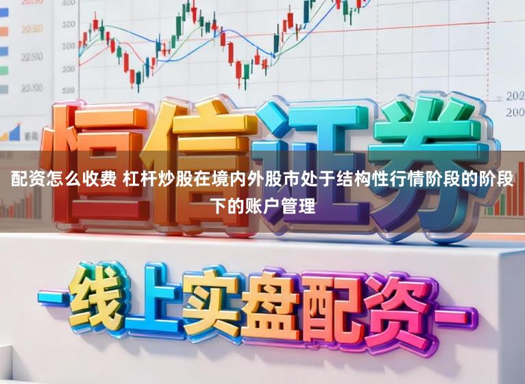 配资怎么收费 杠杆炒股在境内外股市处于结构性行情阶段的阶段下的账户管理