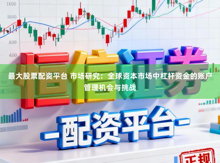 最大股票配资平台 市场研究：全球资本市场中杠杆资金的账户管理机会与挑战