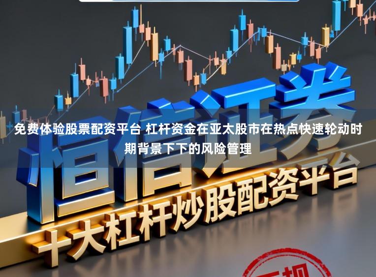 免费体验股票配资平台 杠杆资金在亚太股市在热点快速轮动时期背景下下的风险管理