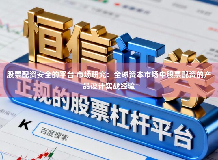 股票配资安全的平台 市场研究：全球资本市场中股票配资的产品设计实战经验