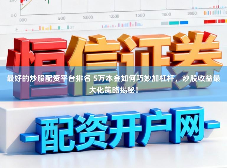 最好的炒股配资平台排名 5万本金如何巧妙加杠杆，炒股收益最大化策略揭秘！