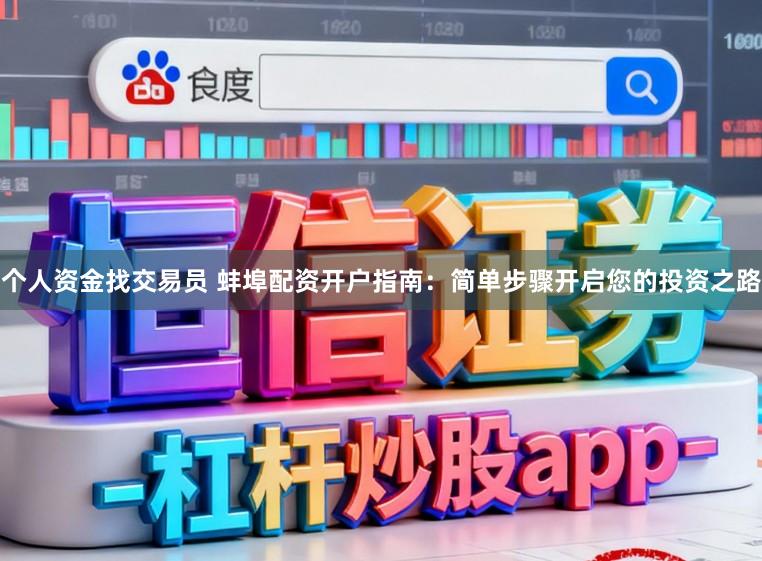个人资金找交易员 蚌埠配资开户指南：简单步骤开启您的投资之路