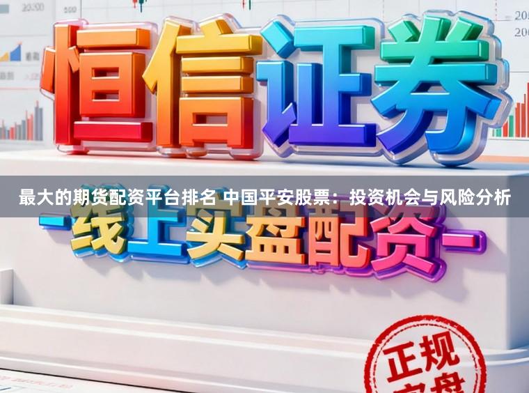 最大的期货配资平台排名 中国平安股票：投资机会与风险分析