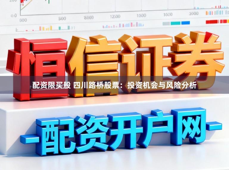 配资限买股 四川路桥股票：投资机会与风险分析